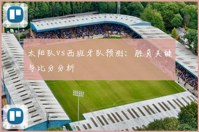 太阳队vs西班牙队预测：胜负关键与比分分析