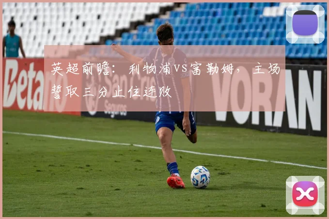 英超前瞻：利物浦vs富勒姆，主场誓取三分止住连败