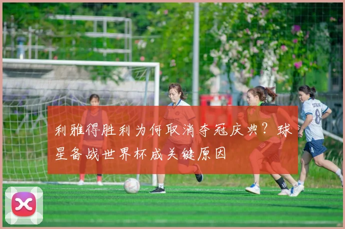 利雅得胜利为何取消夺冠庆典？球星备战世界杯成关键原因