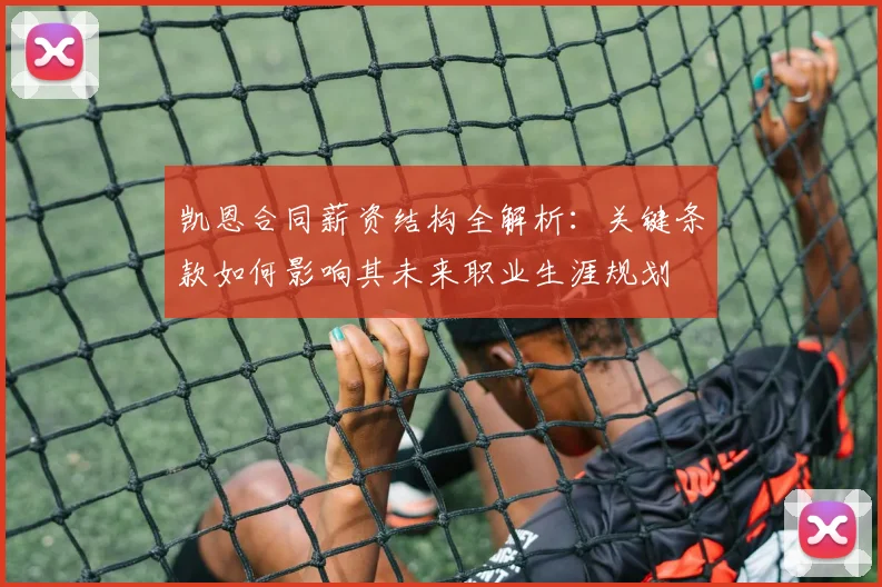 凯恩合同薪资结构全解析：关键条款如何影响其未来职业生涯规划