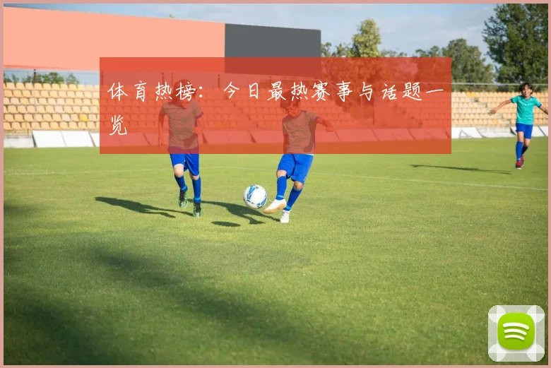 体育热榜：今日最热赛事与话题一览