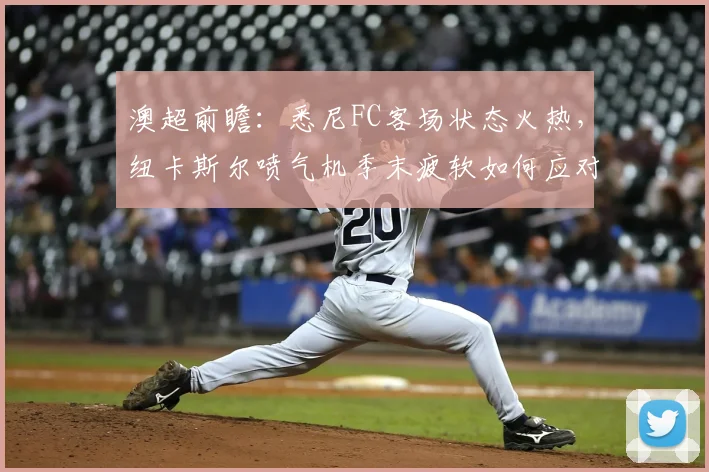 澳超前瞻：悉尼FC客场状态火热，纽卡斯尔喷气机季末疲软如何应对