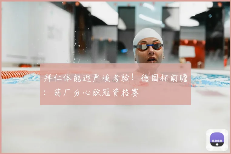 拜仁体能迎严峻考验！德国杯前瞻：药厂分心欧冠资格赛