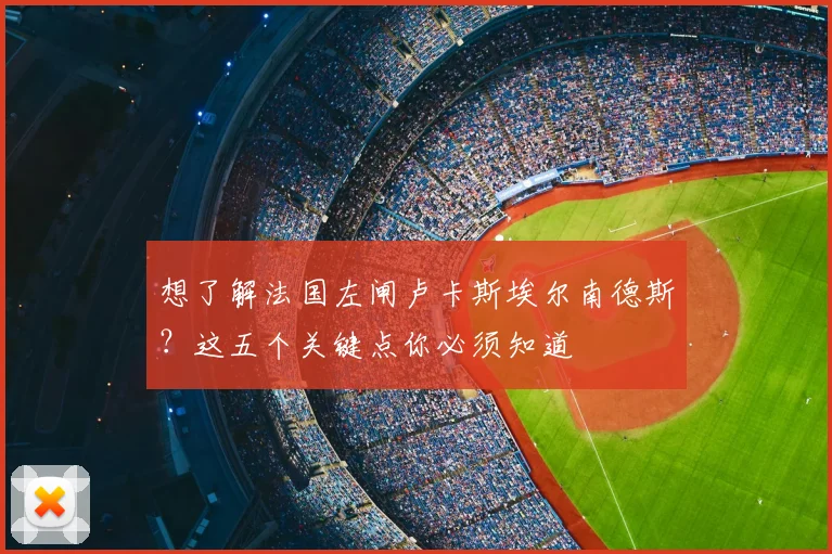 想了解法国左闸卢卡斯埃尔南德斯?这五个关键点你必须知道