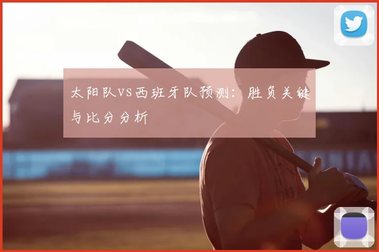 太阳队vs西班牙队预测：胜负关键与比分分析