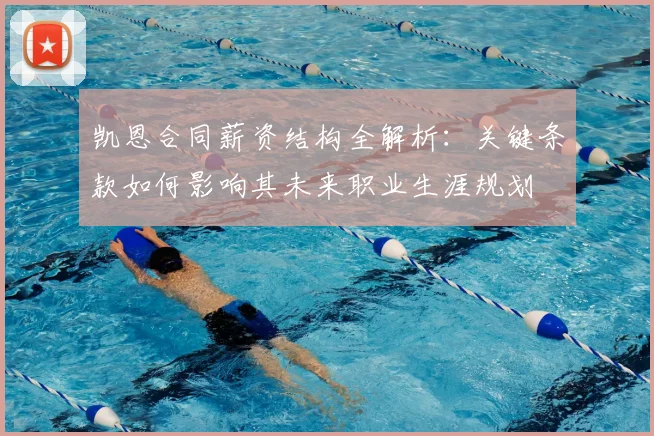 凯恩合同薪资结构全解析：关键条款如何影响其未来职业生涯规划