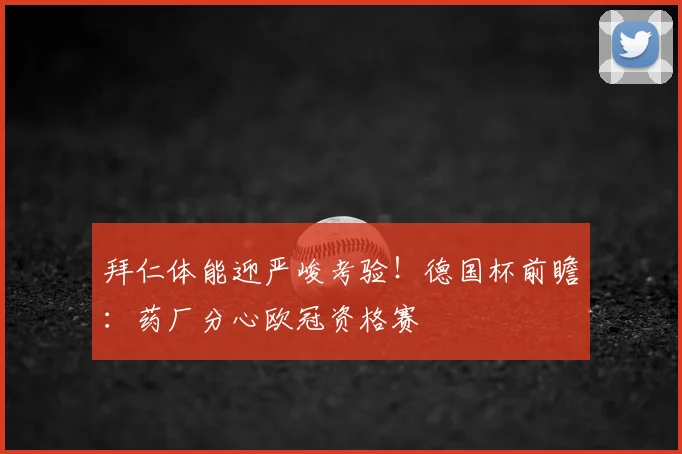 拜仁体能迎严峻考验！德国杯前瞻：药厂分心欧冠资格赛
