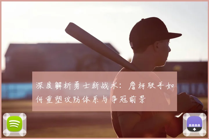 深度解析勇士新战术：詹柯联手如何重塑攻防体系与争冠前景
