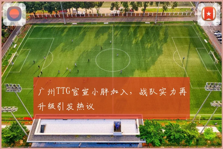 广州TTG官宣小胖加入，战队实力再升级引发热议