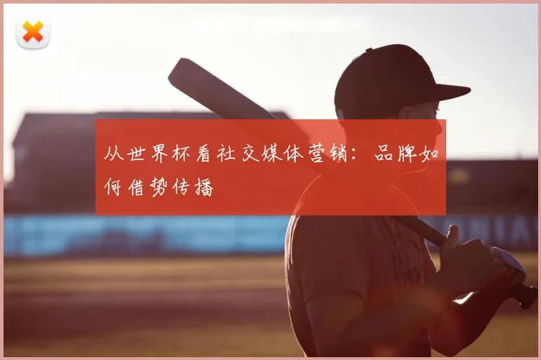 从世界杯看社交媒体营销：品牌如何借势传播