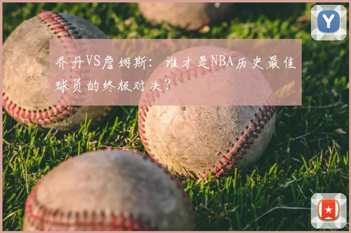 乔丹VS詹姆斯:谁才是NBA历史最佳球员的终极对决?